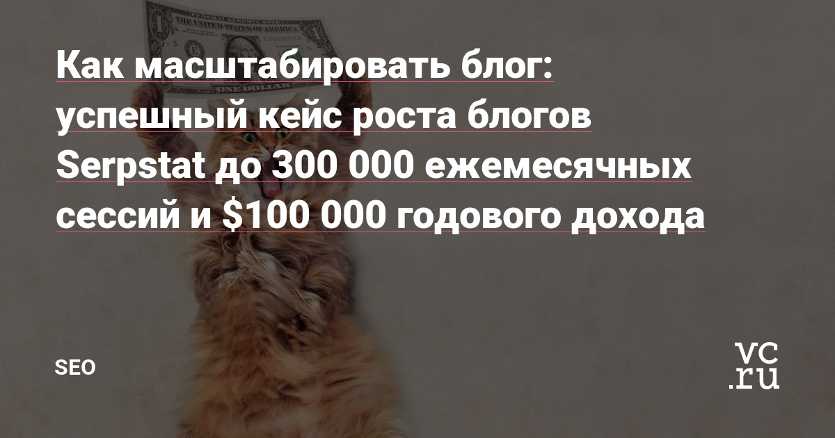 Как масштабировать блог: успешный кейс роста блогов Serpstat до 300 000 ежемecячных сессий и $100 000 годового дохода